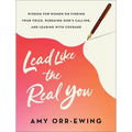 Lead Like the Real You: Wisdom for Women on Finding Your Voice, Pursuing God's Calling, and Leading with Courage - Paperback