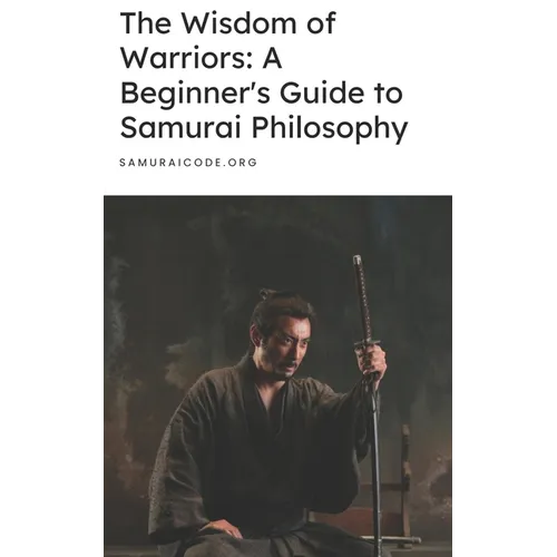 The Wisdom of Warriors: A Beginner's Guide to Samurai Philosophy - Paperback