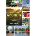 Small-Town Wisconsin: Fun, Surprising, and Exceptional Road Trips - Paperback