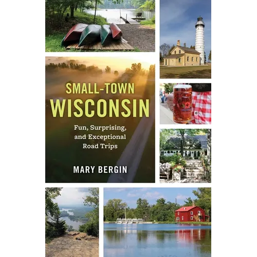 Small-Town Wisconsin: Fun, Surprising, and Exceptional Road Trips - Paperback