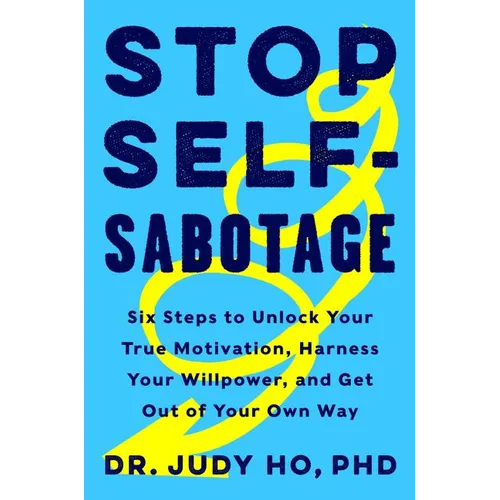 Stop Self-Sabotage: Six Steps to Unlock Your True Motivation, Harness Your Willpower, and Get Out of Your Own Way - Hardcover