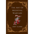 The Art of Medieval Warfare: Strategies, Tactics, and Weapons of the Battlefield - Paperback