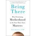 Being There: Why Prioritizing Motherhood in the First Three Years Matters - Hardcover