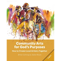 Community Arts for God's Purposes: How to Create Local Artistry Together - Paperback