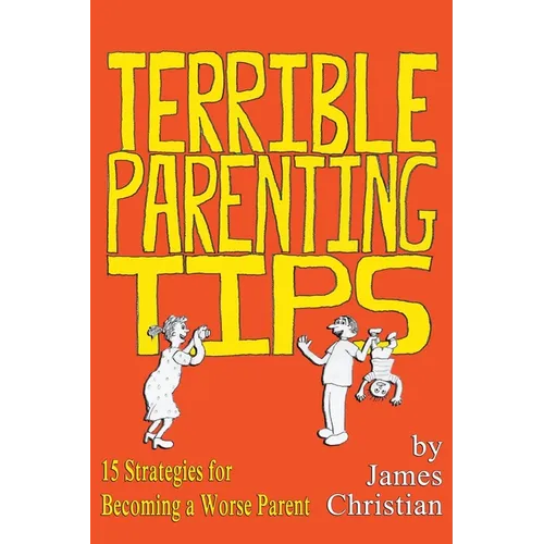 Terrible Parenting Tips: 15 Strategies for Becoming a Worse Parent - Paperback