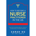 How to Become a Nurse Practitioner in the US: The Psychiatric Mental Health Nurse Practitioner (PMHNP) - Paperback