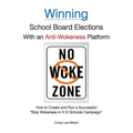 Winning School Board Elections With an Anti-Wokeness Platform: How to Create and Run a Successful "Stop Wokeness in K12 Schools Campaign" - Paperback
