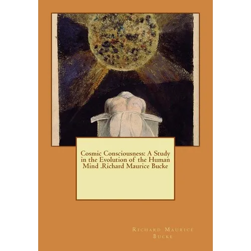 Cosmic Consciousness: A Study in the Evolution of the Human Mind .Richard Maurice Bucke - Paperback