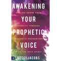 Awakening Your Prophetic Voice: Calling Forth Your Identity Through Prophetic Encounters with the Holy Spirit - Hardcover