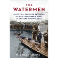 The Watermen: The Birth of American Swimming and One Young Man's Fight to Capture Olympic Gold - Paperback