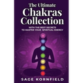 The Ultimate Chakras Collection with the Best Secrets to Master Your Spiritual Energy - Paperback