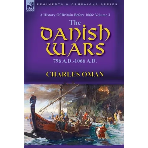 A History of Britain Before 1066: Volume 3-The Danish Wars, 796 A.D.-1066 A.D. - Hardcover