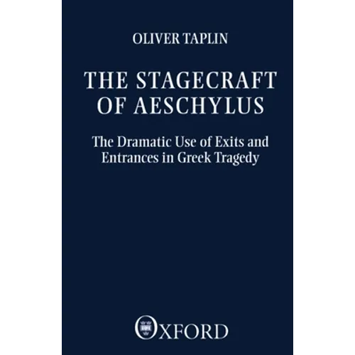 The Stagecraft of Aeschylus: The Dramatic Use of Exits and Entrances in Greek Tragedy - Paperback