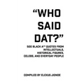 Who Said Dat?: 500 Black A** Quotes From Intellectuals, Historical Figures, Celebs, and Everyday People - Paperback