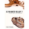 So, You Want to "Be a Cop " ?: An Inside Look at Law Enforcement - Paperback