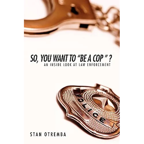 So, You Want to "Be a Cop " ?: An Inside Look at Law Enforcement - Paperback