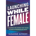Launching While Female: Smashing the System That Holds Women Entrepreneurs Back - Paperback
