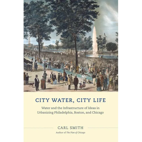 City Water, City Life: Water and the Infrastructure of Ideas in Urbanizing Philadelphia, Boston, and Chicago - Paperback