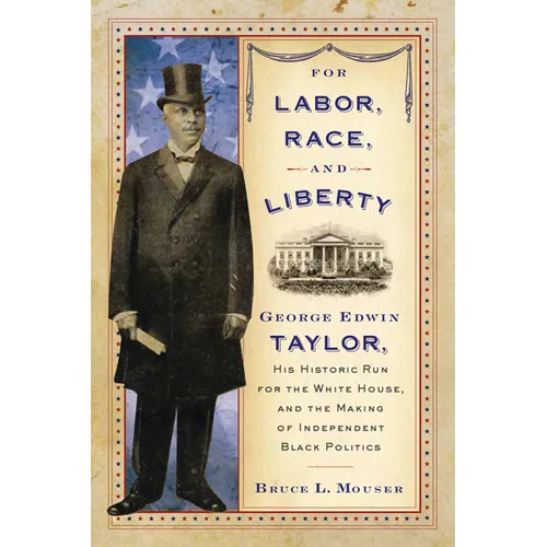 For Labor, Race, and Liberty: George Edwin Taylor, His Historic Run for the White House, and the Making of Independent Black Politics - Paperback