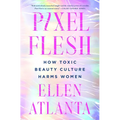 Pixel Flesh: How Toxic Beauty Culture Harms Women - Hardcover