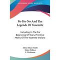 Po-Ho-No And The Legends Of Yosemite: Including In The Far Beginning Of Years, Primitive Myths Of The Yosemite Indians - Paperback