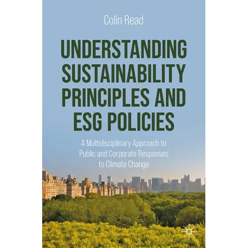 Understanding Sustainability Principles and Esg Policies: A Multidisciplinary Approach to Public and Corporate Responses to Climate Change - Paperback