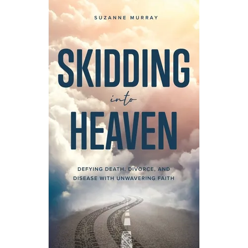 Skidding Into Heaven: Defying Death, Divorce, and Disease with Unwavering Faith - Hardcover