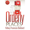 Orderly Places: Getting Organized to Enjoy More Time, Space and Freedom in Your Home - Paperback