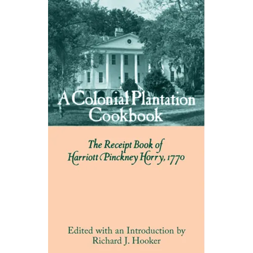 A Colonial Plantation Cookbook: The Receipt Book of Harriott Pinckney Horry, 1770 - Hardcover