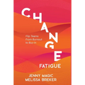 Change Fatigue: Flip Teams From Burnout to Buy-In - Hardcover