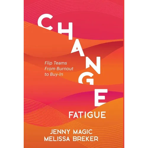Change Fatigue: Flip Teams From Burnout to Buy-In - Hardcover