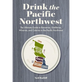 Drink the Pacific Northwest: The Ultimate Guide to Breweries, Distilleries, and Wineries in the Northwest - Paperback