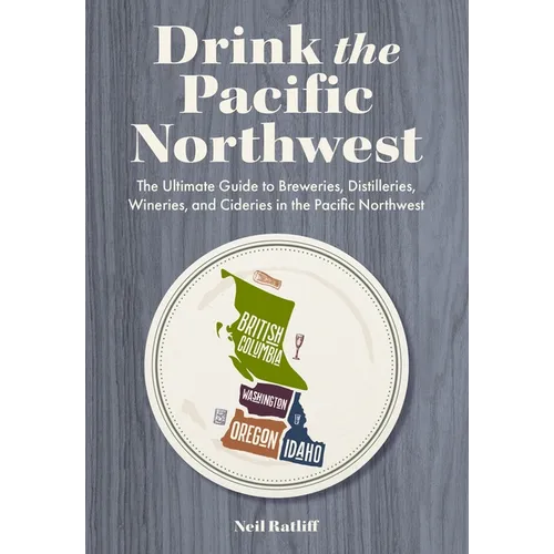 Drink the Pacific Northwest: The Ultimate Guide to Breweries, Distilleries, and Wineries in the Northwest - Paperback