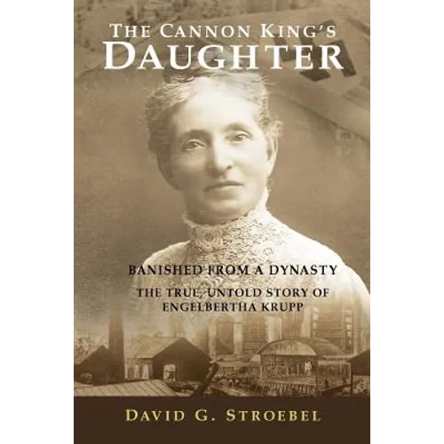 The Cannon King's Daughter: Banished from a Dynasty The True, Untold Story of Engelbertha Krupp - Paperback