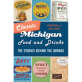 Classic Michigan Food and Drinks: The Stories Behind the Brands - Paperback