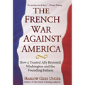 The French War Against America: How a Trusted Ally Betrayed Washington and the Founding Fathers - Hardcover