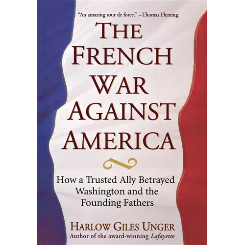 The French War Against America: How a Trusted Ally Betrayed Washington and the Founding Fathers - Hardcover