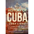 History of Cuba: Cuba Libre! Cuban History from Christopher Columbus to Fidel Castro - Paperback