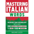 Mastering Italian Words: Increase Your Vocabulary with Over 200 Crucial Words in Context and Over 1000 Sentences - Paperback