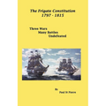 The Frigate Constitution 1797 - 1815: Three Wars - Many Battles - UnDefeated - Paperback