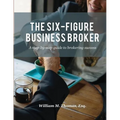 The Six-Figure Business Broker: A step-by-step guide to brokering success - Paperback
