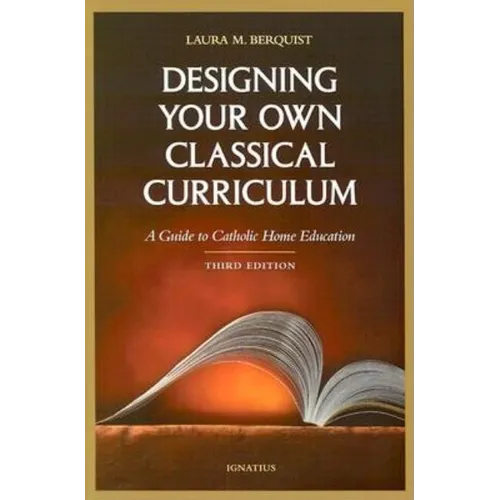 Designing Your Own Classical Curriculum: Guide to Catholic Home Education - Paperback