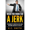 When You Work For A Jerk: Techniques To Survive An Evil Boss And Work Your Way To The Top - Paperback