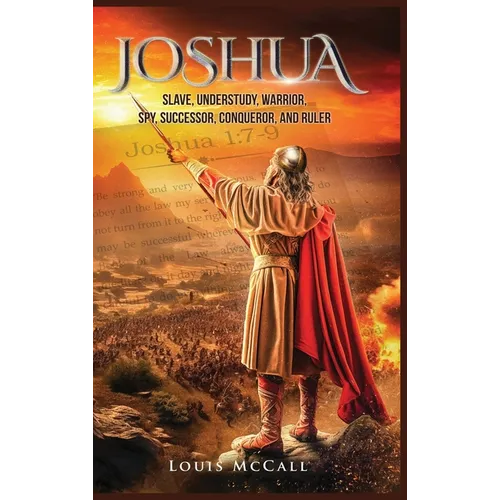 Joshua: Slave, Understudy, Warrior, Spy, Successor, Conqueror, and Ruler - Hardcover