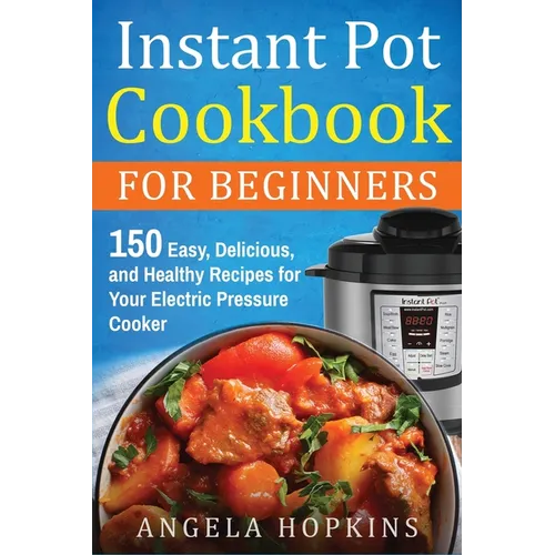 Instant Pot Cookbook for Beginners: 150 Easy, Delicious, and Healthy Recipes for Your Electric Pressure Cooker - Paperback