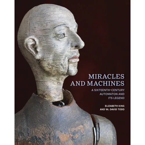 Miracles and Machines: A Sixteenth-Century Automaton and Its Legend - Hardcover