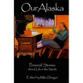 Our Alaska: Personal Stories about Living in the North - Paperback