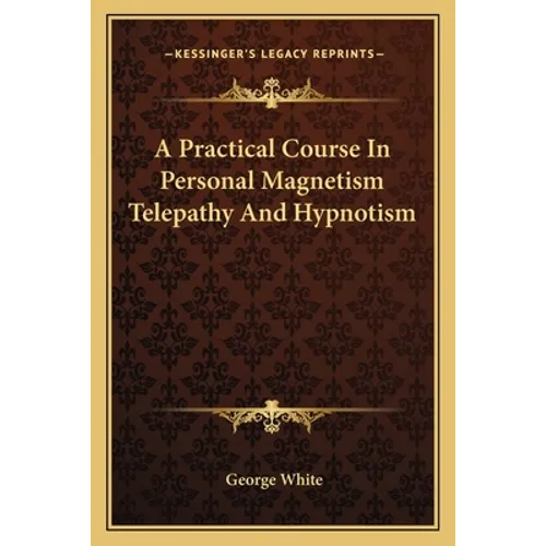 A Practical Course In Personal Magnetism Telepathy And Hypnotism - Paperback