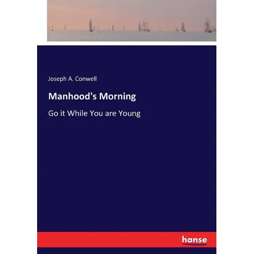 Manhood's Morning: Go it While You are Young - Paperback