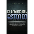 El Camino Del Estoico: Lecciones de vida del estoicismo para fortalecer tu carácter, desarrollar la fortaleza mental, la resistencia emocional, la men - Paperback